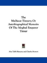 The Mulfuzat Timury; Or Autobiographical Memoirs of the Moghul Emperor Timur