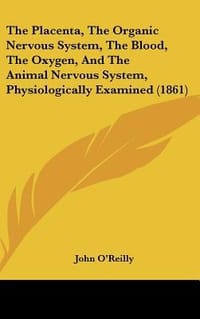 The Placenta, the Organic Nervous System, the Blood, the Oxygen, and the Animal Nervous System, Physiologically Examined