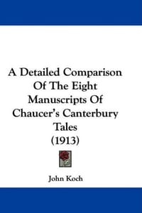 A Detailed Comparison of the Eight Manuscripts of Chaucer's Canterbury Tales - Koch, John