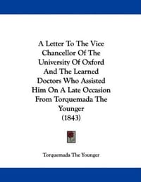 A   Letter to the Vice Chancellor of the University of Oxford and the Learned Doctors Who Assisted Him on a Late Occasion from Torquemada the Younger