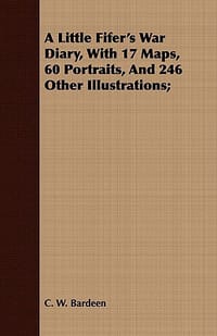 A Little Fifer's War Diary, with 17 Maps, 60 Portraits, and 246 Other Illustrations;
