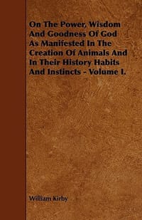 On the Power, Wisdom and Goodness of God as Manifested in the Creation of Animals and in Their History Habits and Instincts - Volume I.