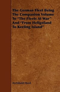 The German Fleet Being the Companion Volume to \The Fleets at War\" and \"From Heligoland to Keeling Island\""