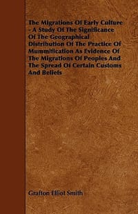 The Migrations of Early Culture - A Study of the Significance of the Geographical Distribution of the Practice of Mummification as Evidence of the Mig