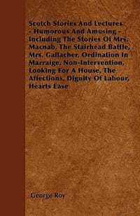 Scotch Stories and Lectures - Humorous and Amusing - Including the Stories of Mrs. Macnab, the Stairhead Battle, Mrs. Gallacher, Ordination in Marraig