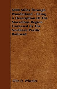 6000 Miles Through Wonderland - Being a Description of the Marvelous Region Traversed by the Northern Pacific Railroad