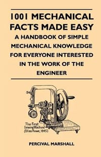 1001 Mechanical Facts Made Easy - A Handbook of Simple Mechanical Knowledge for Everyone Interested in the Work of the Engineer