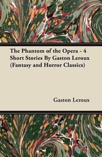 The Phantom of the Opera - 4 Short Stories by Gaston LeRoux