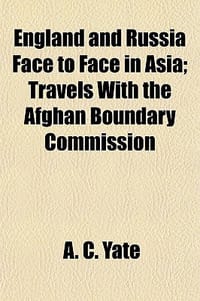 England and Russia Face to Face in Asia; Travels with the Afghan Boundary Commission. Travels with the Afghan Boundary Commission