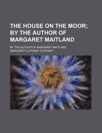 The House on the Moor; By the Author of Margaret Maitland. by the Author of Margaret Maitland