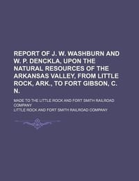 Report of J. W. Washburn and W. P. Denckla, Upon the Natural Resources of the Arkansas Valley, from Little Rock, Ark., to Fort Gibson, C. N.; Made to