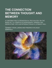 The Connection Between Thought and Memory; A Contribution to Pedagogical Psychology on the Basis of F. W. D Rpfeld's Monograph \Denken Und GED Chtnis\""