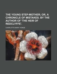 The Young Step-Mother; Or, a Chronicle of Mistakes. by the Author of 'The Heir of Redclyffe'.