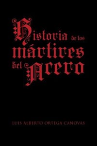 Historia de Los Martires del Acero - Luis Alberto Ortega Canovas