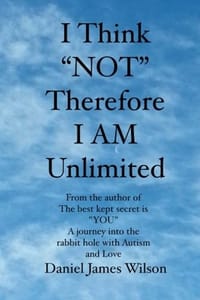 I Think "Not" Therefore I Am Unlimited: From the Author of the Book the Best Kept Secret Is "You" a Journey into the Rabbit Hole With Autism and Love