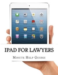 Ipad for Lawyers: The Essential Guide to How Lawyers Are Using Ipad's in the Workplace, What Apps (Paid and Free) You Need, and How to Use the Ipad 2