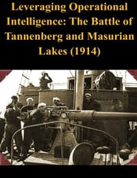 Leveraging Operational Intelligence: The Battle of Tannenberg and Masurian Lakes 1914 - 无名图书