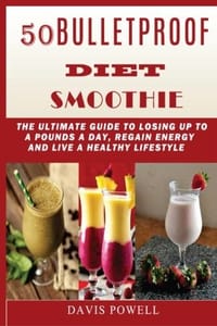 50 Bulletproof Diet Smoothie: The Ultimate Guide to Losing Up to a Pounds a Day, Regain Energy and Live a Healthy Lifestyle