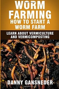 Worm Farming: How to Start a Worm Farm: Learn About Vermiculture and Vermicomposting
