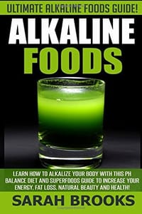 Alkaline Foods - Sarah Brooks: Ultimate Alkaline Foods Guide! Learn How to Alkalize Your Body with This PH Balance Diet and Superfoods Guide to Increase Your Energy, Fat Loss, Natural Beauty and Health!