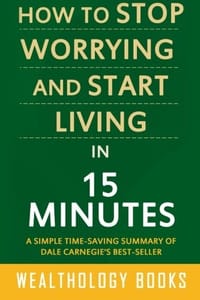 How to Stop Worrying and Start Living in 15 Minutes: A Simple Time-saving Summary of Dale Carnegie's Time-tested Methods for Conquering Worry - 无名图书