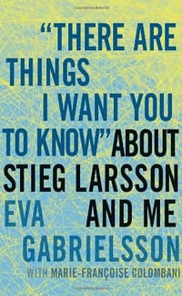 "There Are Things I Want You to Know" about Stieg Larsson and Me