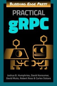 Practical gRPC - Joshua B. Humphries, David Konsumer, David Muto, Robert Ross, Carles Sistare