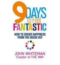 9 Days to Feel Fantastic How to Create Happiness from the Inside Out