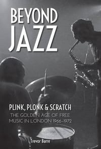 Beyond Jazz: Plink, Plonk and Scratch a Story of Free Music in London 1966 -72