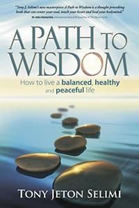 A Path to Wisdom - How to Live a Balanced, Healthy and Peaceful Life - Tony Jeton Selimi