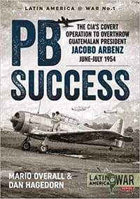 PBSuccess: The CIA's covert operation to overthrow Guatemalan president Jacobo Arbenz June-July 1954 (Latin America@War)