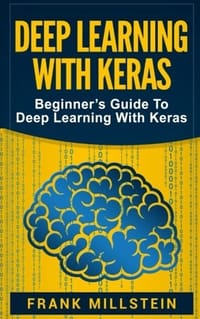 Deep Learning With Keras: Beginner’s Guide to Deep Learning With Keras - 无名图书