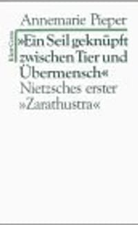 Ein Seil geknüpft zwischen Tier und Übermensch. Philosophische Erläuterungen zu Nietzsches erstem ' Zarathustra'