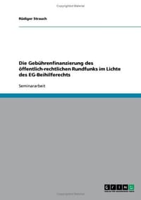 Die Gebuhrenfinanzierung Des Offentlich-Rechtlichen Rundfunkdie Gebuhrenfinanzierung Des Offentlich-Rechtlichen Rundfunks Im Lichte Des Eg-Beihilferec