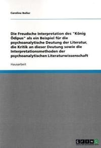 Die Freudsche Interpretation Des "Konig Odipus" ALS Ein Beispiel Fur Die Psychoanalytische Deutung Der Literatur, Die Kritik an Dieser Deutung Sowie D