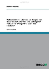 Wahnsinn in Der Literatur Am Beispiel Von Oskar Maria Grafs "Wir Sind Gefangene" Und Arnold Zweigs "Der Mann Des Friedens"