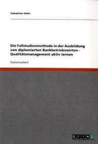 Die Fallstudienmethode in Der Ausbildung Von Diplomierten Bankbetriebswirten - Qualitatsmanagement Aktiv Lernen