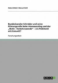 Bundeskanzler Schr Der Und Seine F Hrungsrolle Beim Atomausstieg Und Der Nicht - Verkehrswende\ - Ein Politikstil Mit Zukunft?"
