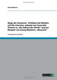 Wege Der Anatomie - Einflusse Der Medizin Auf Die Literatur, Anhand Von Foucaults Theorie in Die Geburt Der Klinik" Und Am Beispiel Von Georg Buchners