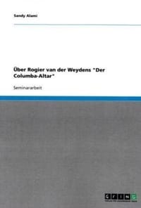 Uber Rogier Van Der Weydens "Der Columba-Altar"