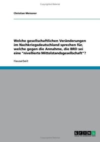 Welche Gesellschaftlichen Veranderungen Im Nachkriegsdeutschland Sprechen Fur, Welche Gegen Die Annahme, Die Brd SEI Eine "Nivellierte Mittelstandsges