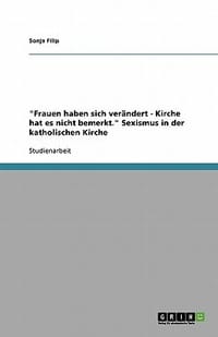 \Frauen Haben Sich Ver Ndert - Kirche Hat Es Nicht Bemerkt.\" Sexismus in Der Katholischen Kirche"