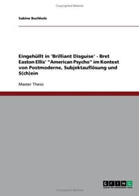 Eingehullt in 'Brilliant Disguise' - Bret Easton Ellis' "American Psycho" Im Kontext Von Postmoderne, Subjektauflosung Und S