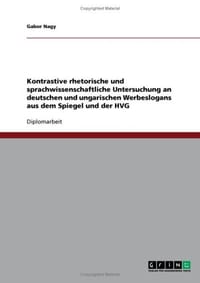 Kontrastive Rhetorische Und Sprachwissenschaftliche Untersuchung an Deutschen Und Ungarischen Werbeslogans Aus Dem Spiegel Und Der Hvg