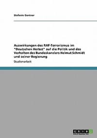 Auswirkungen Des RAF-Terrorismus Im \Deutschen Herbst\" Auf Die Politik Und Das Verhalten Des Bundeskanzlers Helmut Schmidt Und Seiner Regierung"