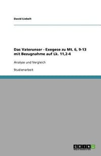Das Vaterunser - Exegese Zu Mt. 6, 9-13 Mit Bezugnahme Auf Lk. 11,2-4