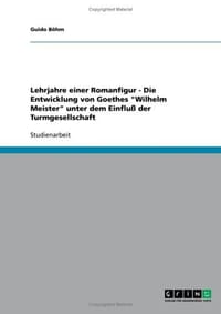 Lehrjahre Einer Romanfigur - Die Entwicklung Von Goethes "Wilhelm Meister" Unter Dem Einfluss Der Turmgesellschaft