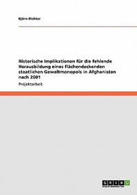 Historische Implikationen F R Die Fehlende Herausbildung Eines FL Chendeckenden Staatlichen Gewaltmonopols in Afghanistan Nach 2001 - Richter, Bjrn; Richter, Bj Rn;