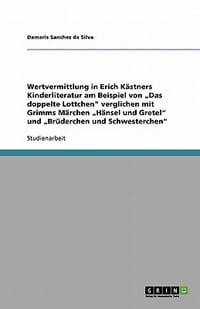 Wertvermittlung in Erich K Stners Kinderliteratur Am Beispiel Von Das Doppelte Lottchen\ Verglichen Mit Grimms M Rchen H Nsel Und Gretel\" Und Br Derch"