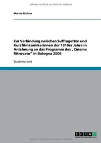 Zur Verbindung Zwischen Suffragetten Und Kurzfilmkomikerinnen Der 1910er Jahre in Anlehnung an Das Programm Des Cinema Ritrovato" in Bologna 2008